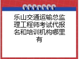 乐山交通运输总监理工程师考试代报名和培训机构哪里有