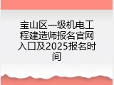 宝山区一级机电工程建造师报名官网入口及2025报名时间