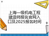 上海一级机电工程建造师报名官网入口及2025报名时间