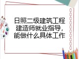 日照二级建筑工程建造师就业指导，能做什么具体工作