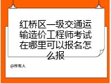 红桥区一级交通运输造价工程师考试在哪里可以报名怎么报