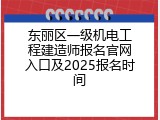 东丽区一级机电工程建造师报名官网入口及2025报名时间