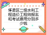 怀柔区二级水利工程造价工程师报名和考试费用分别多少钱