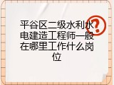 平谷区二级水利水电建造工程师一般在哪里工作什么岗位