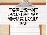 平谷区二级水利工程造价工程师报名和考试费用分别多少钱