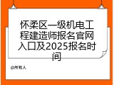 怀柔区一级机电工程建造师报名官网入口及2025报名时间
