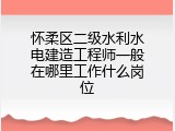怀柔区二级水利水电建造工程师一般在哪里工作什么岗位