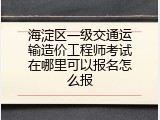 海淀区一级交通运输造价工程师考试在哪里可以报名怎么报