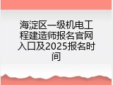海淀区一级机电工程建造师报名官网入口及2025报名时间
