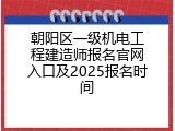 朝阳区一级机电工程建造师报名官网入口及2025报名时间