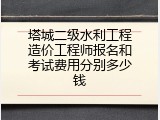 塔城二级水利工程造价工程师报名和考试费用分别多少钱