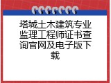 塔城土木建筑专业监理工程师证书查询官网及电子版下载
