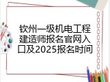 钦州一级机电工程建造师报名官网入口及2025报名时间