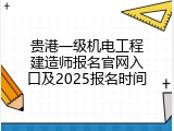 贵港一级机电工程建造师报名官网入口及2025报名时间