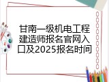 甘南一级机电工程建造师报名官网入口及2025报名时间