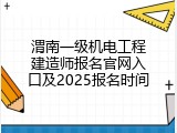 渭南一级机电工程建造师报名官网入口及2025报名时间