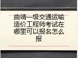 曲靖一级交通运输造价工程师考试在哪里可以报名怎么报
