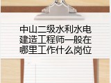 中山二级水利水电建造工程师一般在哪里工作什么岗位