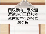 西双版纳一级交通运输造价工程师考试在哪里可以报名怎么报