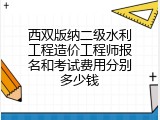 西双版纳二级水利工程造价工程师报名和考试费用分别多少钱