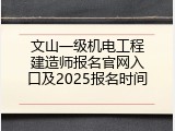 文山一级机电工程建造师报名官网入口及2025报名时间