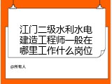 江门二级水利水电建造工程师一般在哪里工作什么岗位