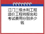 江门二级水利工程造价工程师报名和考试费用分别多少钱