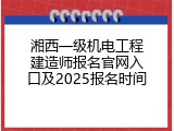 湘西一级机电工程建造师报名官网入口及2025报名时间
