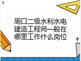 周口二级水利水电建造工程师一般在哪里工作什么岗位