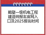 鹤壁一级机电工程建造师报名官网入口及2025报名时间