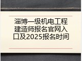 淄博一级机电工程建造师报名官网入口及2025报名时间