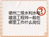 德州二级水利水电建造工程师一般在哪里工作什么岗位