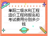 阜阳二级水利工程造价工程师报名和考试费用分别多少钱