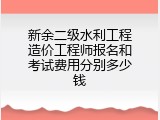新余二级水利工程造价工程师报名和考试费用分别多少钱