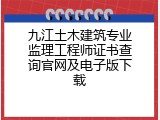 九江土木建筑专业监理工程师证书查询官网及电子版下载