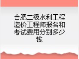 合肥二级水利工程造价工程师报名和考试费用分别多少钱