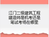 江门二级建筑工程建造师是机考还是笔试考场在哪里