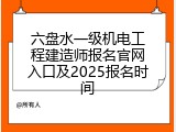 六盘水一级机电工程建造师报名官网入口及2025报名时间