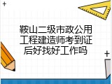 鞍山二级市政公用工程建造师考到证后好找好工作吗