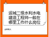 运城二级水利水电建造工程师一般在哪里工作什么岗位