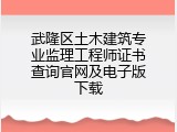 武隆区土木建筑专业监理工程师证书查询官网及电子版下载
