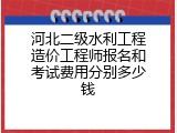 河北二级水利工程造价工程师报名和考试费用分别多少钱