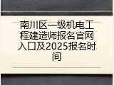 南川区一级机电工程建造师报名官网入口及2025报名时间