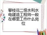 攀枝花二级水利水电建造工程师一般在哪里工作什么岗位