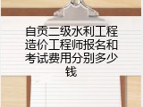 自贡二级水利工程造价工程师报名和考试费用分别多少钱