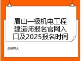 眉山一级机电工程建造师报名官网入口及2025报名时间