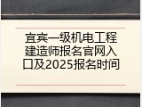 宜宾一级机电工程建造师报名官网入口及2025报名时间