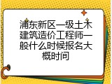 浦东新区一级土木建筑造价工程师一般什么时候报名大概时间
