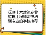 抚顺土木建筑专业监理工程师资格培训专业的学校推荐