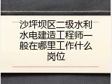 沙坪坝区二级水利水电建造工程师一般在哪里工作什么岗位